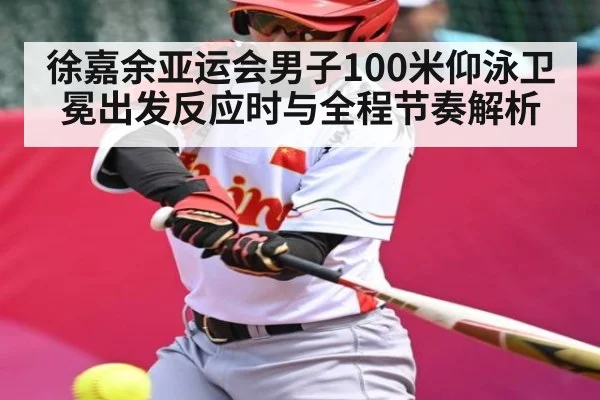 徐嘉余亚运会男子100米仰泳卫冕出发反应时与全程节奏解析